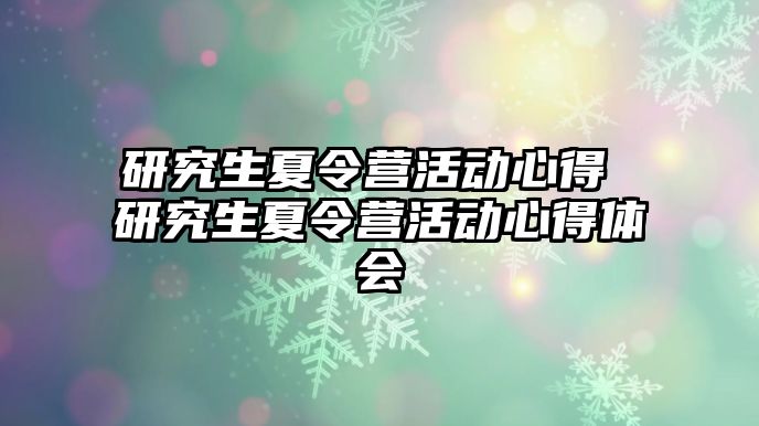 研究生夏令营活动心得 研究生夏令营活动心得体会