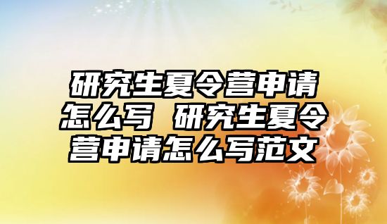 研究生夏令营申请怎么写 研究生夏令营申请怎么写范文