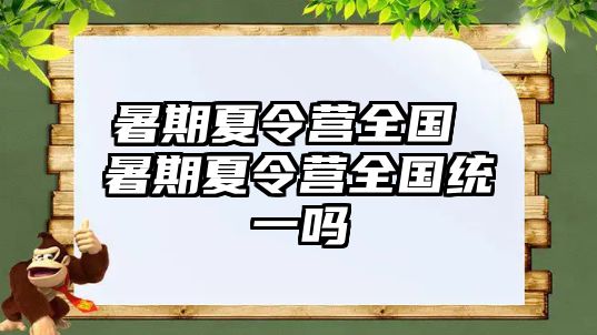 暑期夏令营全国 暑期夏令营全国统一吗