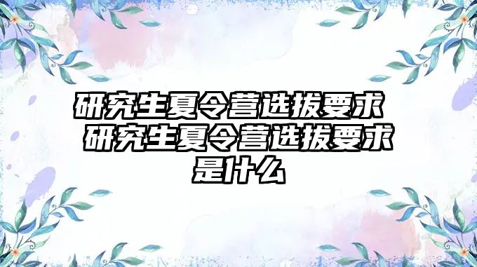 研究生夏令营选拔要求 研究生夏令营选拔要求是什么