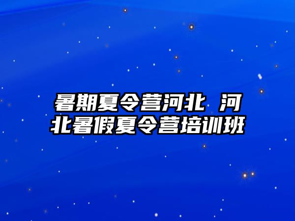 暑期夏令营河北 河北暑假夏令营培训班