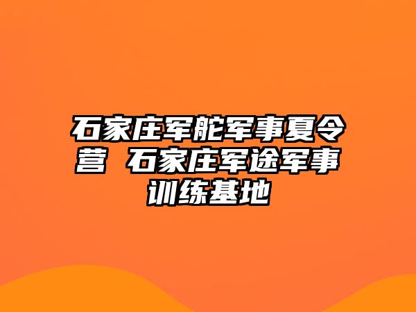 石家庄军舵军事夏令营 石家庄军途军事训练基地