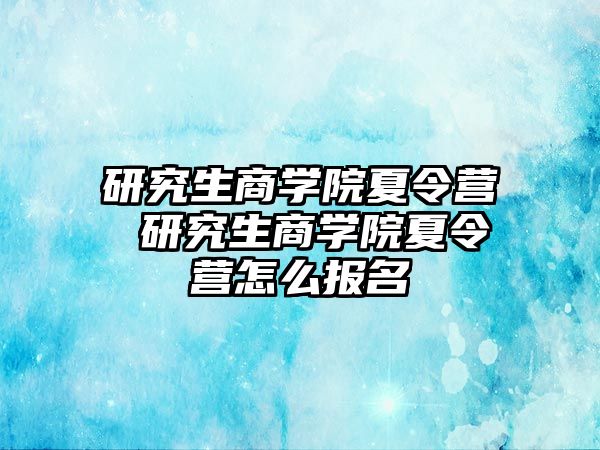 研究生商学院夏令营 研究生商学院夏令营怎么报名