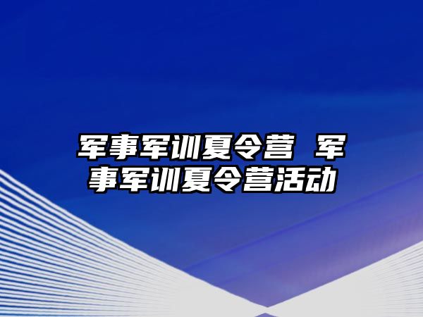 军事军训夏令营 军事军训夏令营活动