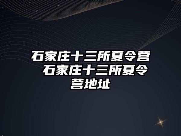 石家庄十三所夏令营 石家庄十三所夏令营地址