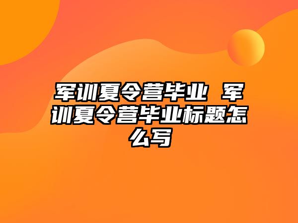 军训夏令营毕业 军训夏令营毕业标题怎么写