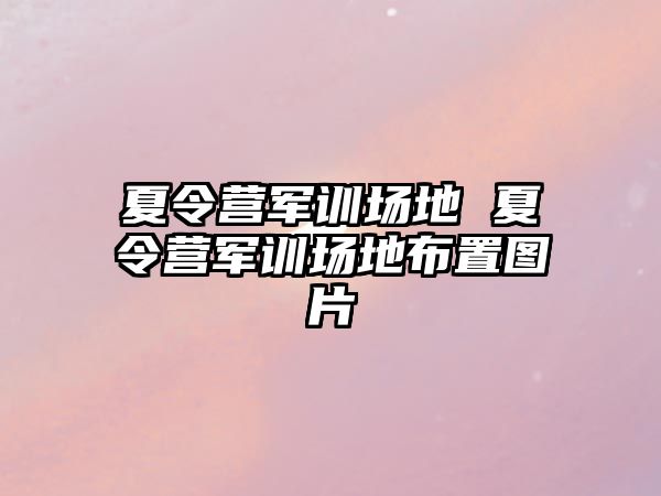 夏令营军训场地 夏令营军训场地布置图片