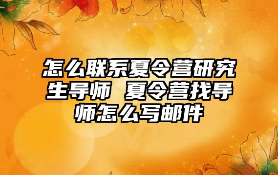 怎么联系夏令营研究生导师 夏令营找导师怎么写邮件