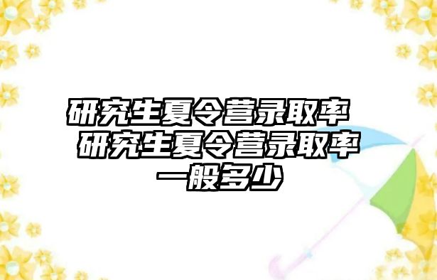 研究生夏令营录取率 研究生夏令营录取率一般多少