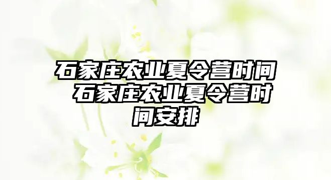 石家庄农业夏令营时间 石家庄农业夏令营时间安排