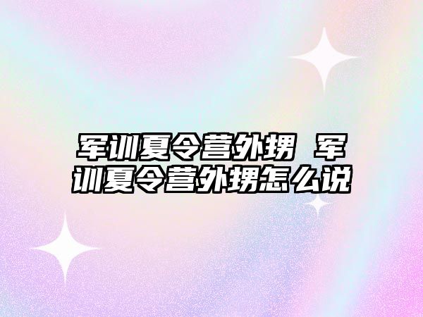 军训夏令营外甥 军训夏令营外甥怎么说