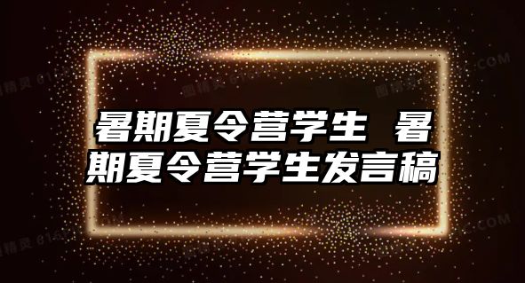 暑期夏令营学生 暑期夏令营学生发言稿