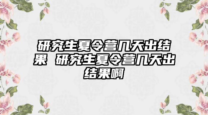 研究生夏令营几天出结果 研究生夏令营几天出结果啊