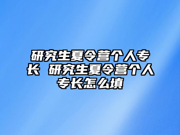 研究生夏令营个人专长 研究生夏令营个人专长怎么填