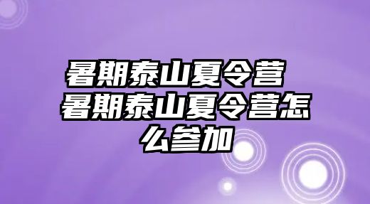 暑期泰山夏令营 暑期泰山夏令营怎么参加