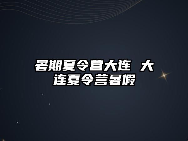 暑期夏令营大连 大连夏令营暑假