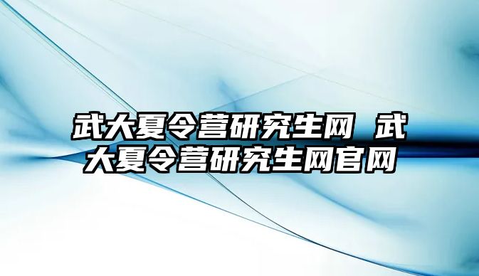 武大夏令营研究生网 武大夏令营研究生网官网