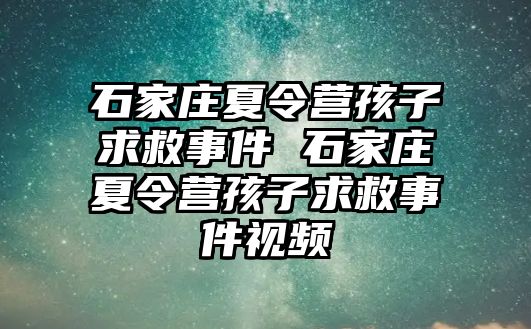 石家庄夏令营孩子求救事件 石家庄夏令营孩子求救事件视频