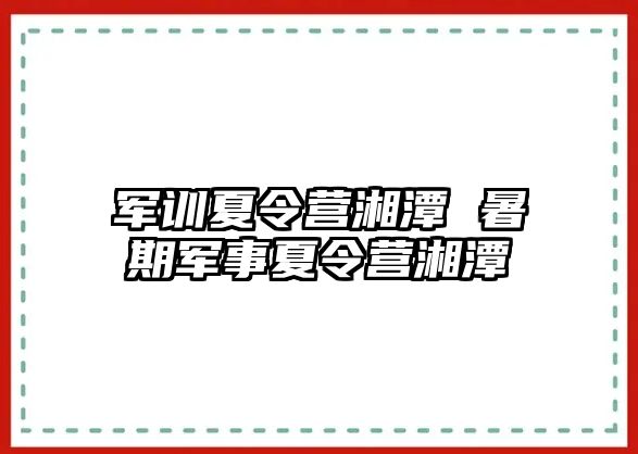 军训夏令营湘潭 暑期军事夏令营湘潭