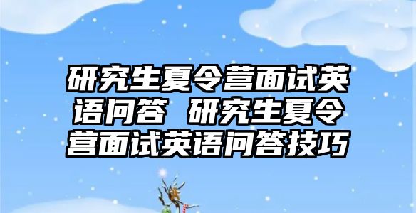 研究生夏令营面试英语问答 研究生夏令营面试英语问答技巧