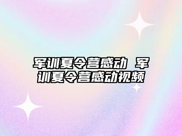 军训夏令营感动 军训夏令营感动视频