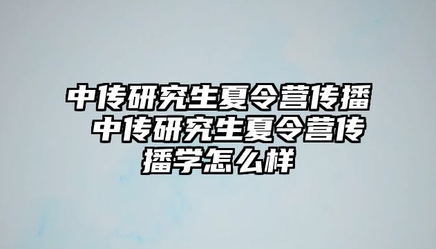 中传研究生夏令营传播 中传研究生夏令营传播学怎么样