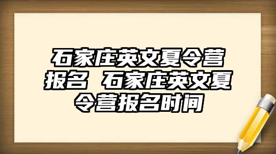 石家庄英文夏令营报名 石家庄英文夏令营报名时间