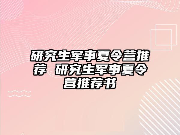 研究生军事夏令营推荐 研究生军事夏令营推荐书