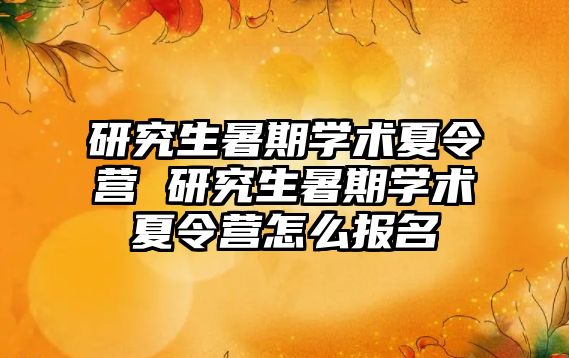 研究生暑期学术夏令营 研究生暑期学术夏令营怎么报名