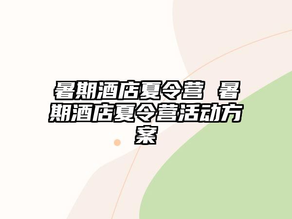 暑期酒店夏令营 暑期酒店夏令营活动方案