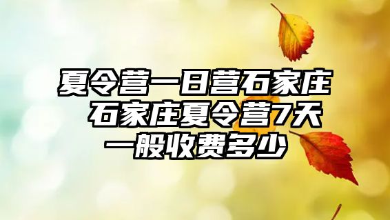 夏令营一日营石家庄 石家庄夏令营7天一般收费多少