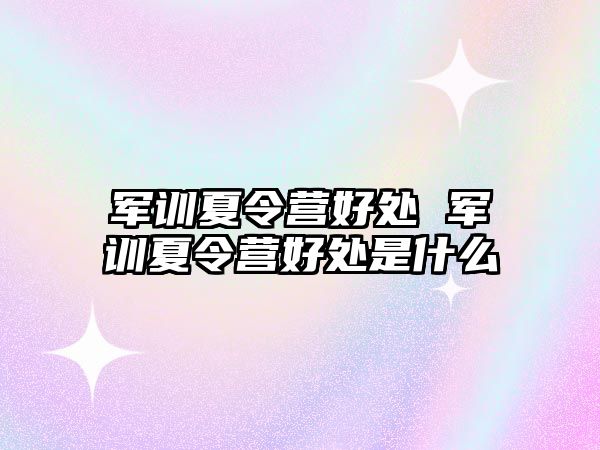 军训夏令营好处 军训夏令营好处是什么