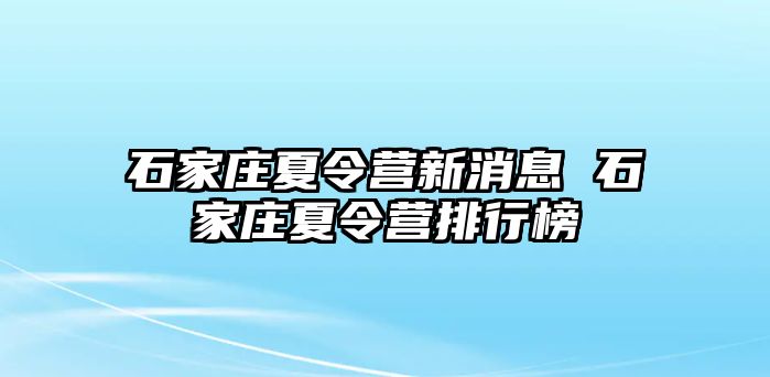 石家庄夏令营新消息 石家庄夏令营排行榜