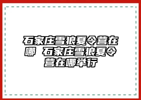 石家庄雪狼夏令营在哪 石家庄雪狼夏令营在哪举行