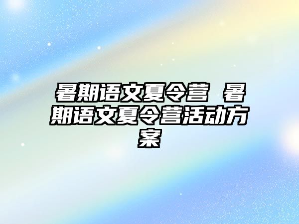 暑期语文夏令营 暑期语文夏令营活动方案