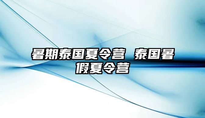 暑期泰国夏令营 泰国暑假夏令营