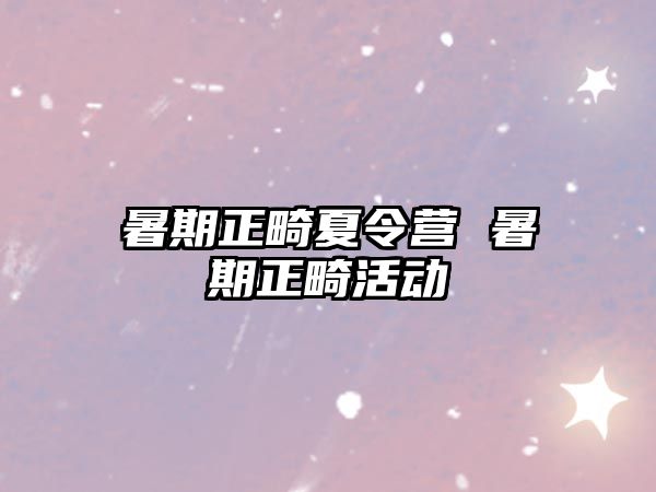 暑期正畸夏令营 暑期正畸活动