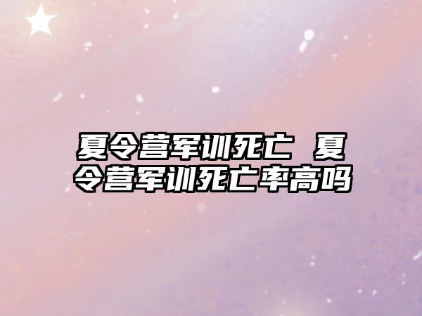 夏令营军训死亡 夏令营军训死亡率高吗