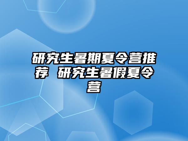 研究生暑期夏令营推荐 研究生暑假夏令营