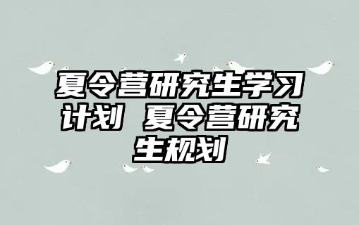 夏令营研究生学习计划 夏令营研究生规划