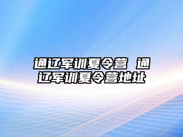 通辽军训夏令营 通辽军训夏令营地址