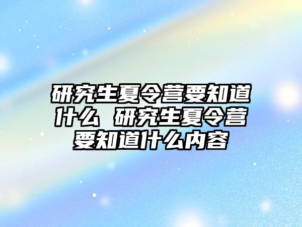 研究生夏令营要知道什么 研究生夏令营要知道什么内容