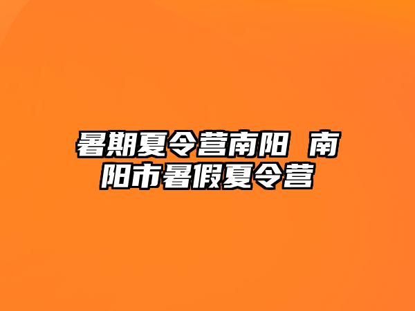 暑期夏令营南阳 南阳市暑假夏令营