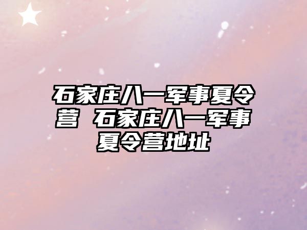 石家庄八一军事夏令营 石家庄八一军事夏令营地址