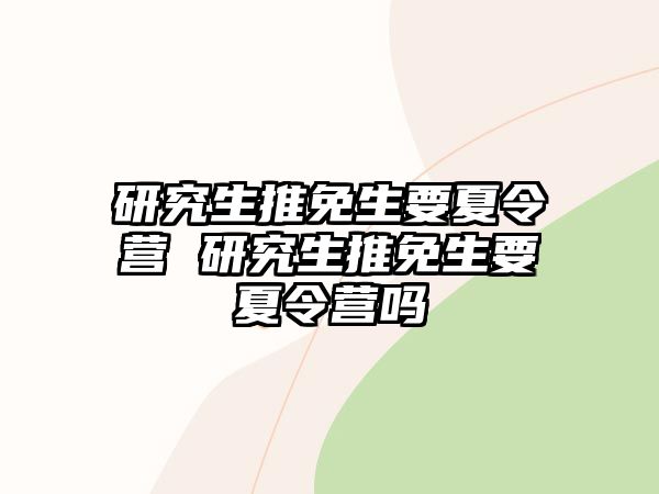 研究生推免生要夏令营 研究生推免生要夏令营吗