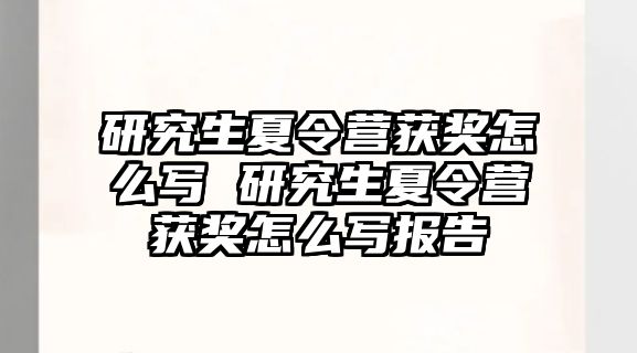 研究生夏令营获奖怎么写 研究生夏令营获奖怎么写报告