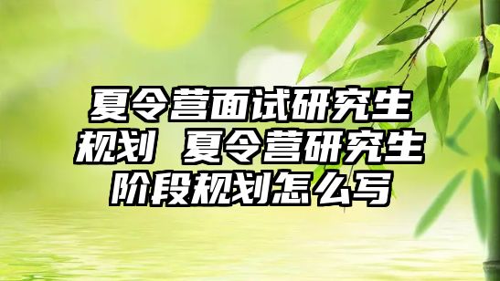 夏令营面试研究生规划 夏令营研究生阶段规划怎么写