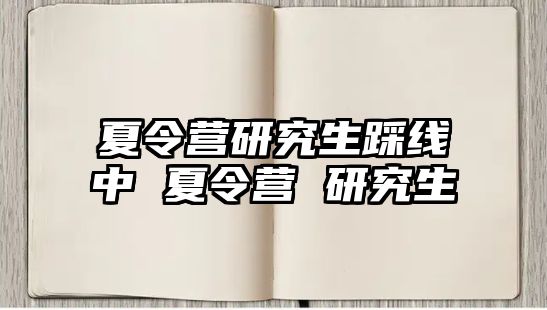 夏令营研究生踩线中 夏令营 研究生