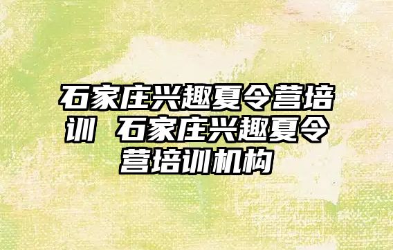 石家庄兴趣夏令营培训 石家庄兴趣夏令营培训机构