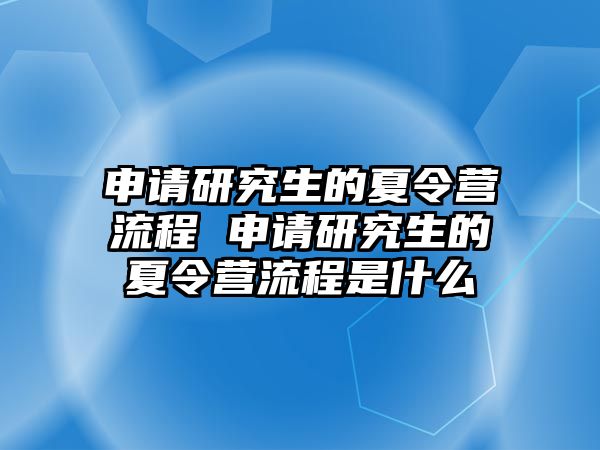 申请研究生的夏令营流程 申请研究生的夏令营流程是什么